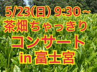 5/23(日)「茶畑ちゃっきりコンサートin富士宮」のご案内 2021/05/21 22:18:43