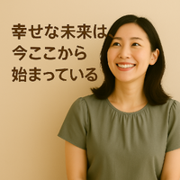 幸せな未来は、今ここから始まっている