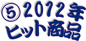 ★⑤2012年ヒット商品★