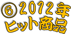 ★⑥2012年ヒット商品★終